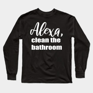 Alexa Clean the Bathroom Long Sleeve T-Shirt